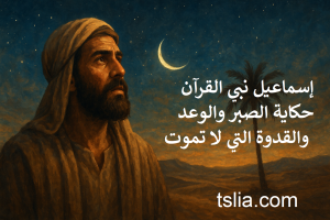 إسماعيل نبي القرآن: حكاية الصبر والوعد والقدوة التي لا تموت